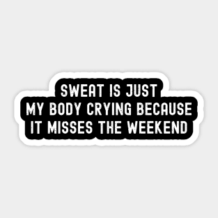 Sweat is just my body crying because it misses the weekend Sticker